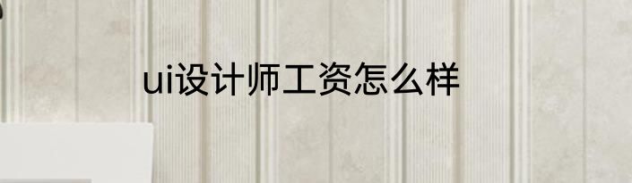 ui设计师工资怎么样