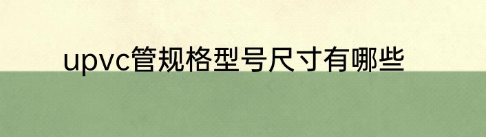 upvc管规格型号尺寸有哪些