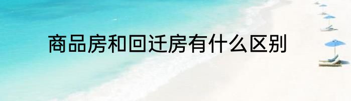 商品房和回迁房有什么区别