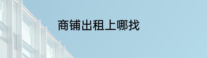 商铺出租上哪找