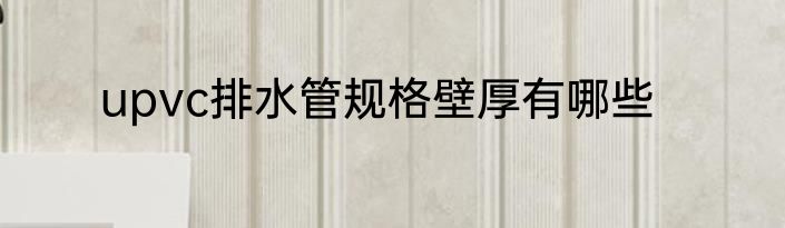 upvc排水管规格壁厚有哪些