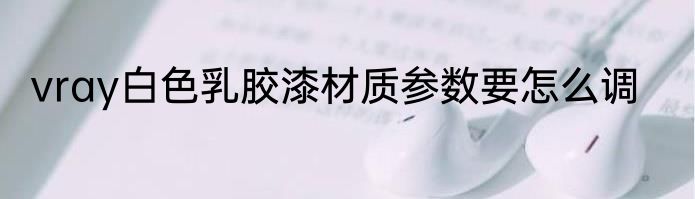 vray白色乳胶漆材质参数要怎么调
