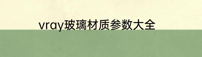 vray玻璃材质参数大全