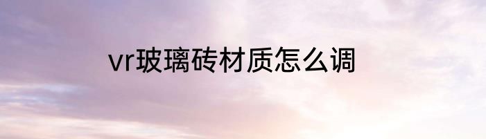 vr玻璃砖材质怎么调