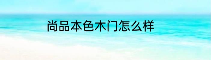 尚品本色木门怎么样