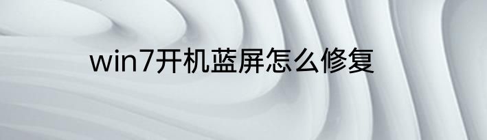 win7开机蓝屏怎么修复