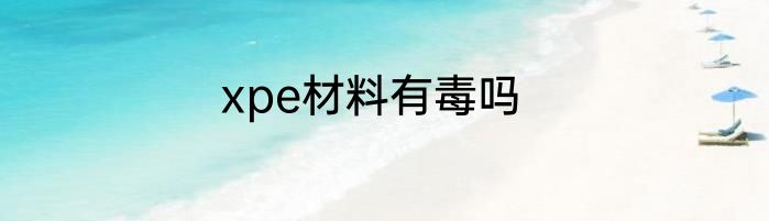 xpe材料有毒吗