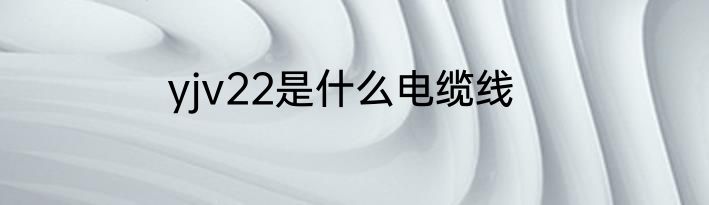 yjv22是什么电缆线