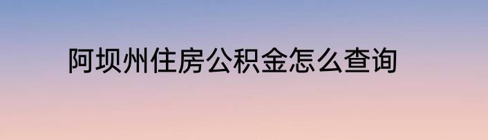 阿坝州住房公积金怎么查询