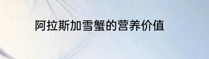 阿拉斯加雪蟹的营养价值