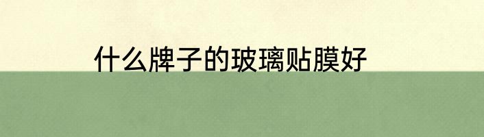 什么牌子的玻璃贴膜好