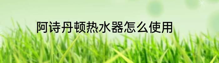 阿诗丹顿热水器怎么使用