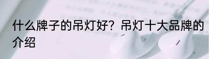 什么牌子的吊灯好？吊灯十大品牌的介绍