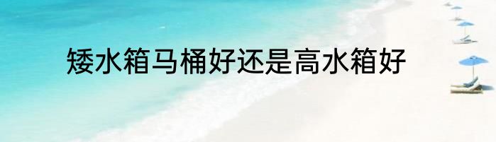 矮水箱马桶好还是高水箱好