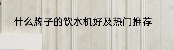 什么牌子的饮水机好及热门推荐