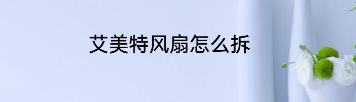 艾美特风扇怎么拆