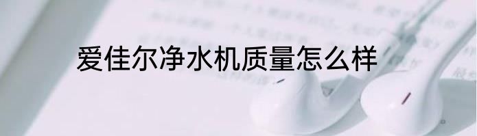 爱佳尔净水机质量怎么样