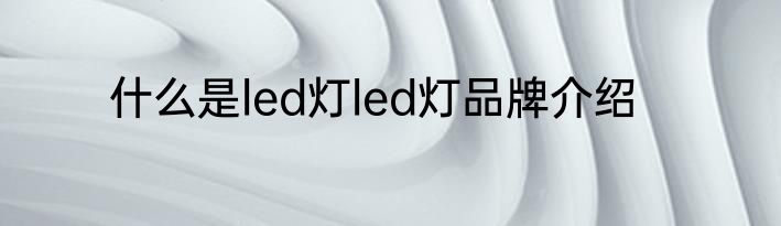 什么是led灯led灯品牌介绍