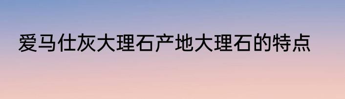 爱马仕灰大理石产地大理石的特点