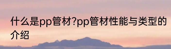 什么是pp管材?pp管材性能与类型的介绍