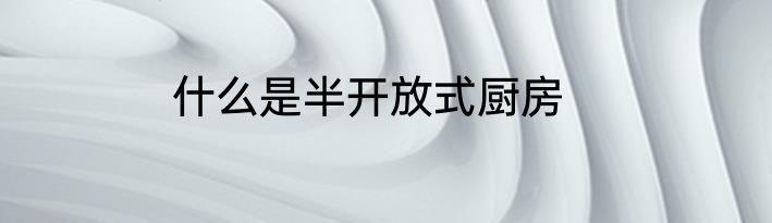 什么是半开放式厨房