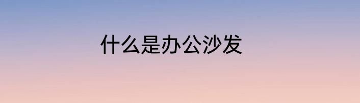 什么是办公沙发