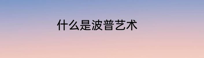 什么是波普艺术