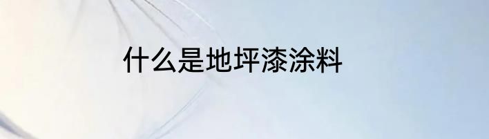什么是地坪漆涂料