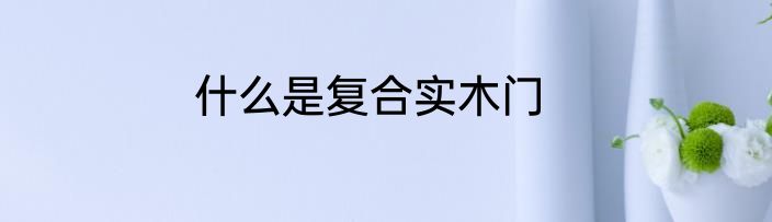 什么是复合实木门