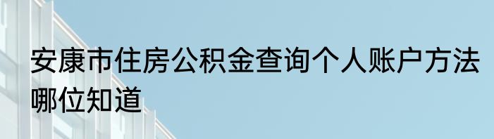 安康市住房公积金查询个人账户方法哪位知道