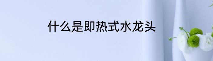 什么是即热式水龙头