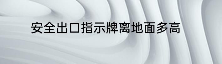 安全出口指示牌离地面多高