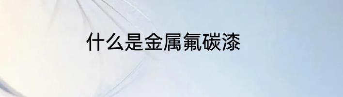 什么是金属氟碳漆