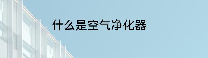 什么是空气净化器