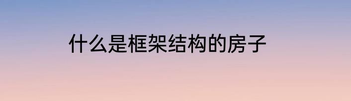 什么是框架结构的房子