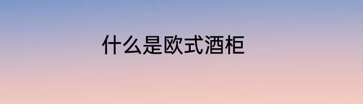什么是欧式酒柜
