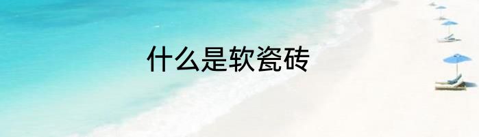 什么是软瓷砖