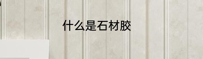 什么是石材胶
