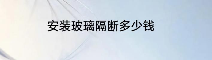 安装玻璃隔断多少钱
