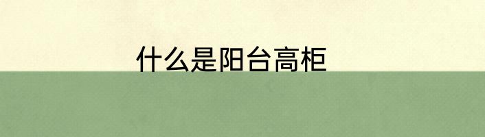 什么是阳台高柜