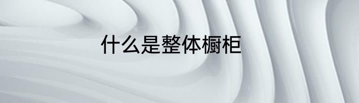 什么是整体橱柜