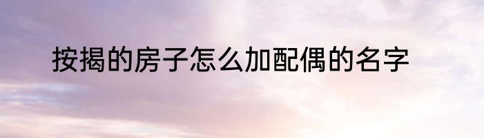 按揭的房子怎么加配偶的名字
