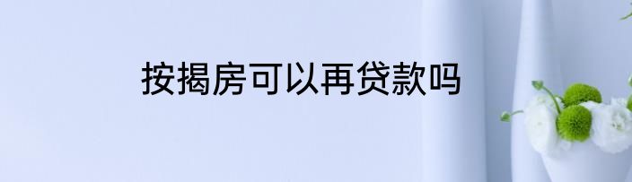 按揭房可以再贷款吗