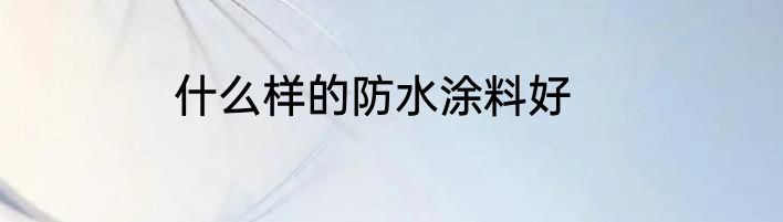 什么样的防水涂料好