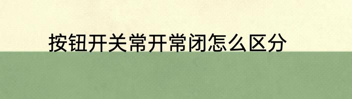 按钮开关常开常闭怎么区分