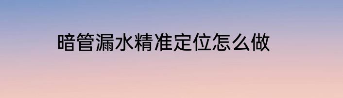 暗管漏水精准定位怎么做