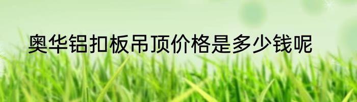奥华铝扣板吊顶价格是多少钱呢