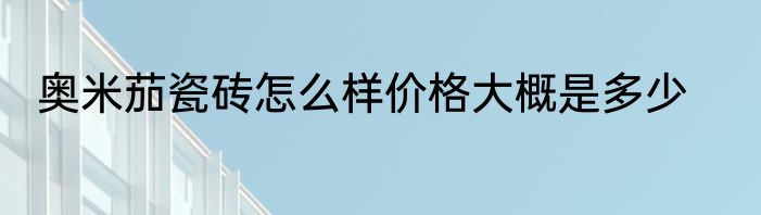 奥米茄瓷砖怎么样价格大概是多少
