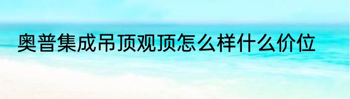 奥普集成吊顶观顶怎么样什么价位