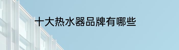 十大热水器品牌有哪些